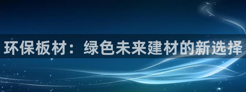 沐鸣2测速登录地址：环保板材：绿色未来建材的新选择