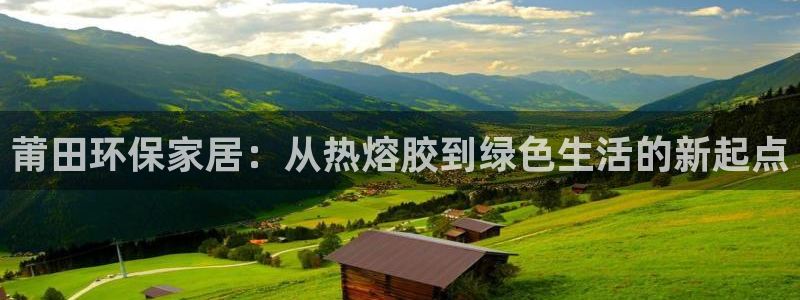 沐鸣2官方网：莆田环保家居：从热熔胶到绿色生活的新起点