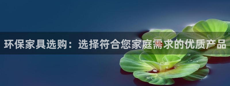 沐鸣2平台是真的吗：环保家具选购：选择符合您家庭需求的优质产