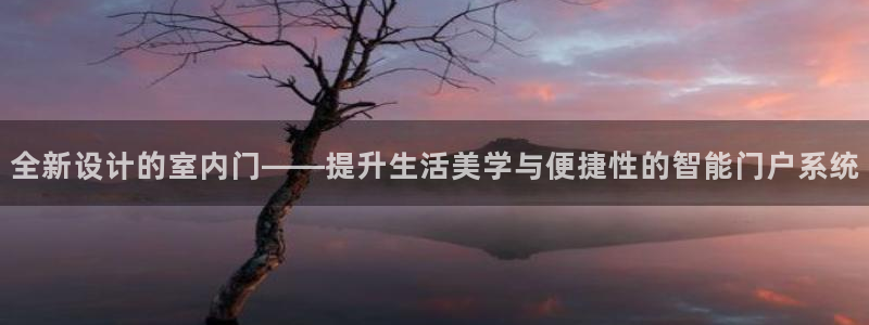 沐鸣2平台地址：全新设计的室内门——提升生活美学与便捷性的智