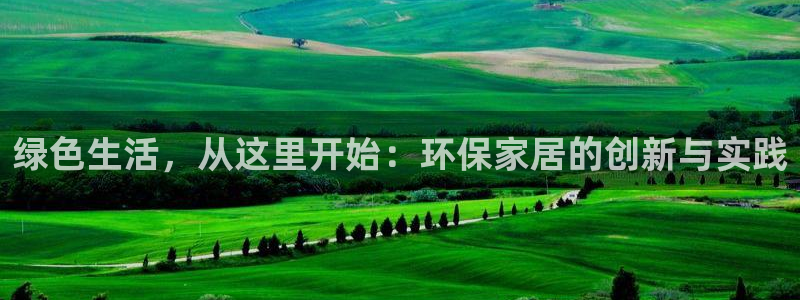 沐鸣2平台网页版：绿色生活，从这里开始：环保家居的创新与实践
