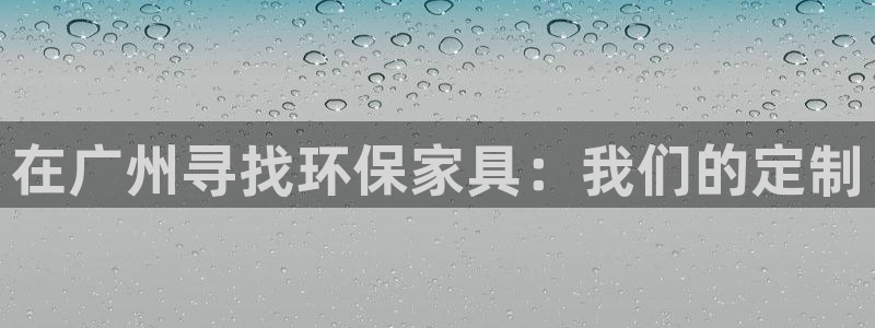 沐鸣2平台的专用通道：在广州寻找环保家具：我们的定制